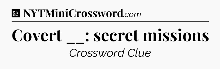 Covert __: secret missions - LA Times Crossword