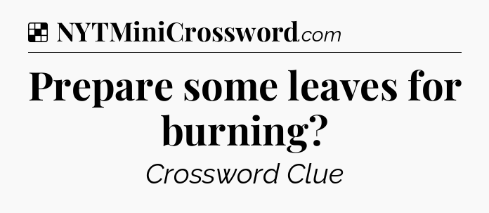 Solution: Prepare some leaves for burning - NYT Crossword