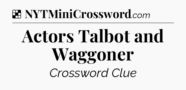 Solution: Actors Talbot and Waggoner - NYT Crossword