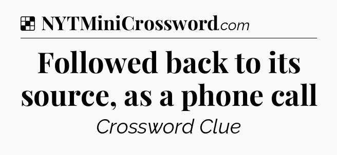 Solution: Followed back to its source, as a phone call - NYT Crossword