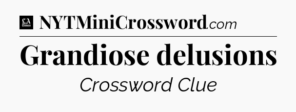 Grandiose delusions - LA Times Crossword