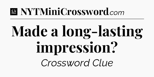 Made a long-lasting impression - LA Times Crossword