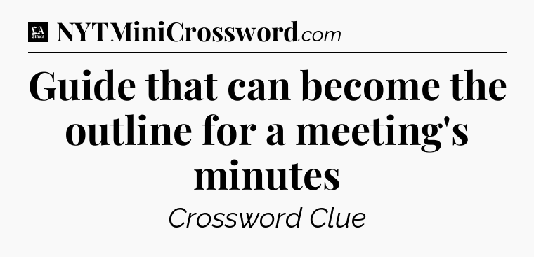 Guide that can become the outline for a meeting's minutes - LA Times Crossword