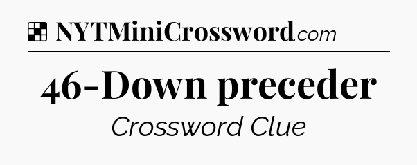 Solution: 46-Down preceder - NYT Crossword