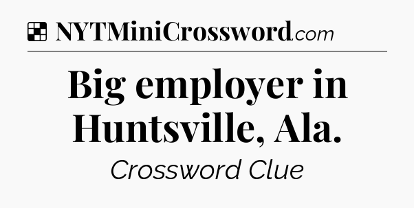 Solution: Big employer in Huntsville, Ala - NYT Crossword