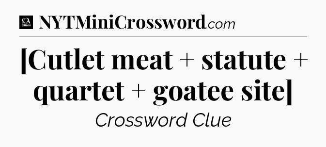 [Cutlet meat + statute + quartet + goatee site] - LA Times Crossword