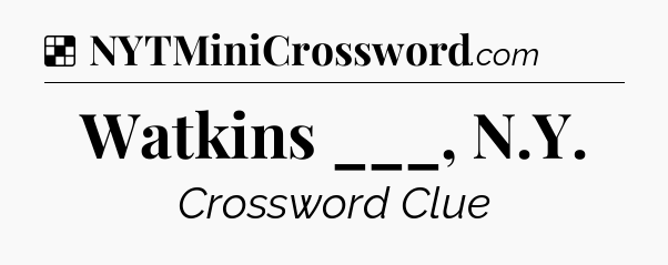Solution: Watkins ___, N.Y - NYT Crossword