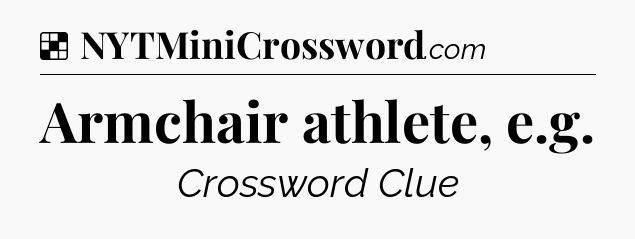 Solution: Armchair athlete, e.g - NYT Crossword