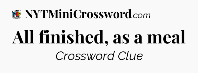 All finished, as a meal Crossword Clue
