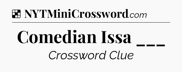 Solution: Comedian Issa ___ - NYT Crossword
