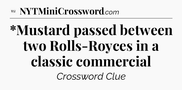 *Mustard passed between two Rolls-Royces in a classic commercial - WSJ Crossword