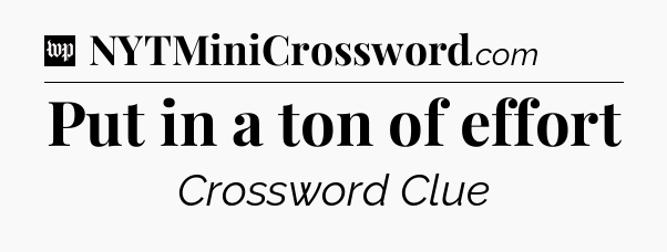 Put in a ton of effort Crossword Clue