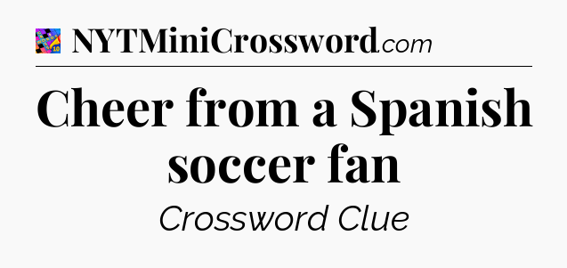 Cheer from a Spanish soccer fan Crossword Clue