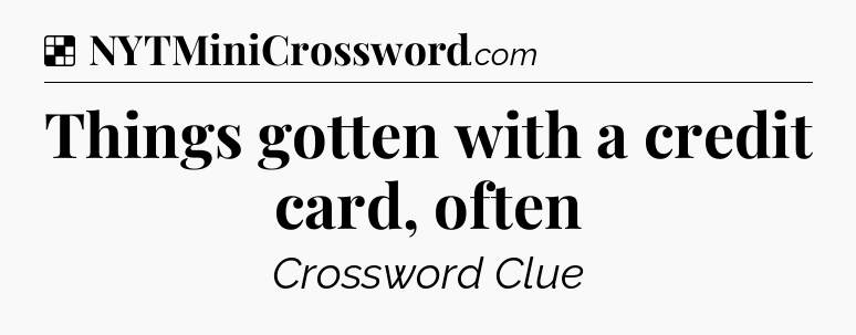 Solution: Things gotten with a credit card, often - NYT Crossword