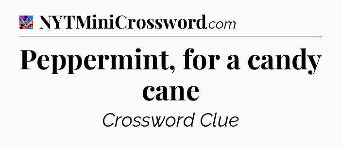 Peppermint, for a candy cane Crossword Clue