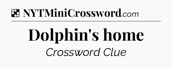 Solution: Dolphin's home - NYT Crossword