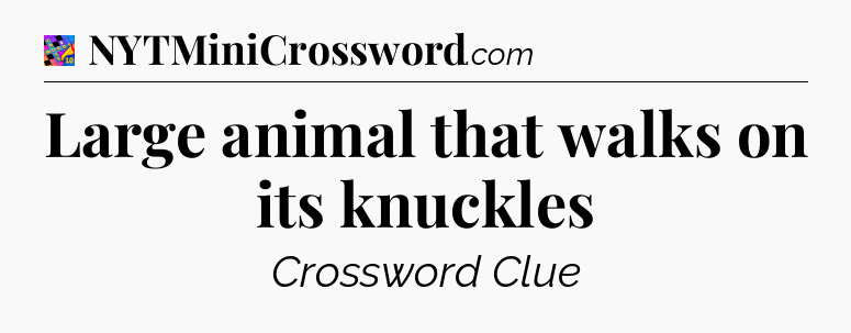Large animal that walks on its knuckles Crossword Clue