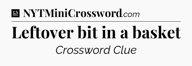 Leftover bit in a basket - LA Times Crossword