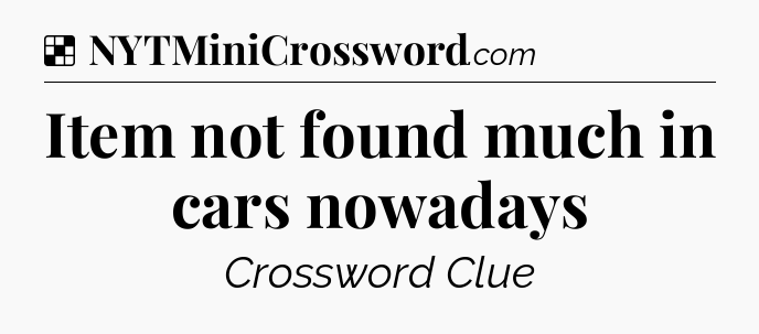 Solution: Item not found much in cars nowadays - NYT Crossword