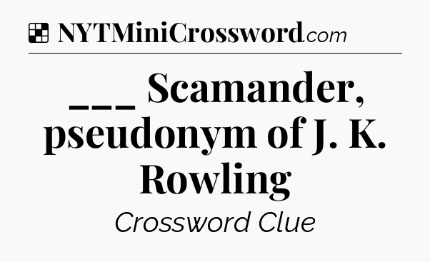 Solution: ___ Scamander, pseudonym of J. K. Rowling - NYT Crossword