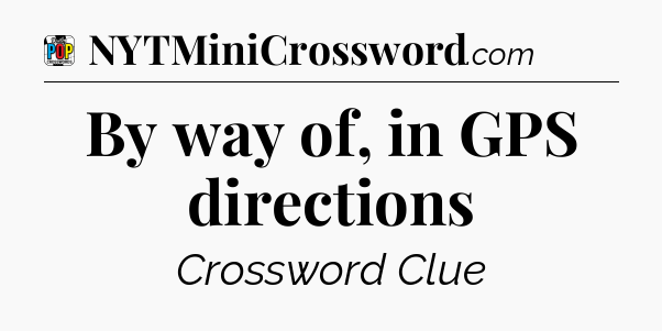 By way of, in GPS directions Crossword Clue