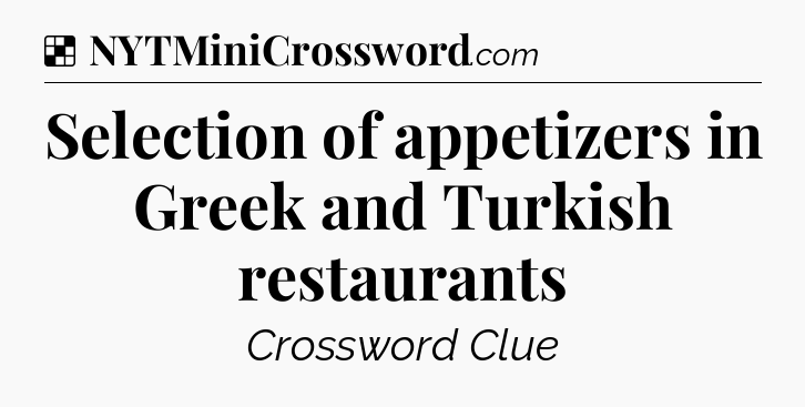 Solution: Selection of appetizers in Greek and Turkish restaurants - NYT Crossword