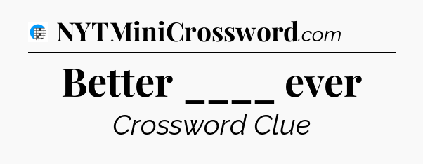 Better ____ ever Crossword Clue