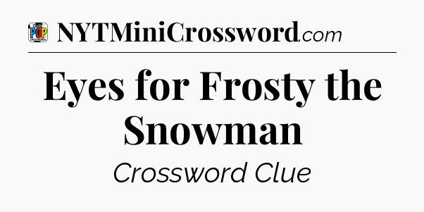 Eyes for Frosty the Snowman Crossword Clue