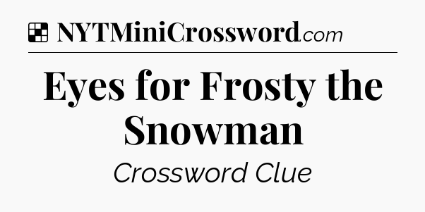 Solution: Eyes for Frosty the Snowman - NYT Crossword