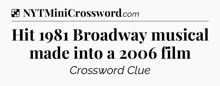 Solution: Hit 1981 Broadway musical made into a 2006 film - NYT Crossword