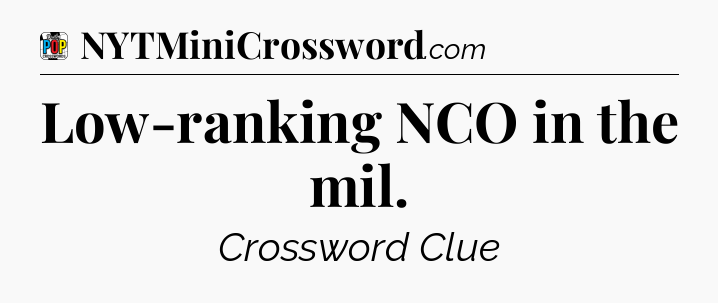 Low-ranking NCO in the mil Crossword Clue