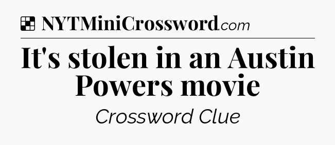 Solution: It's stolen in an Austin Powers movie - NYT Crossword