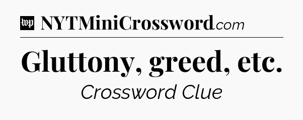 Gluttony, greed, etc Crossword Clue