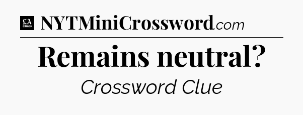 Remains neutral - LA Times Crossword
