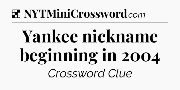 Solution: Yankee nickname beginning in 2004 - NYT Crossword