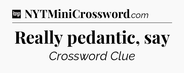 Really pedantic, say Crossword Clue