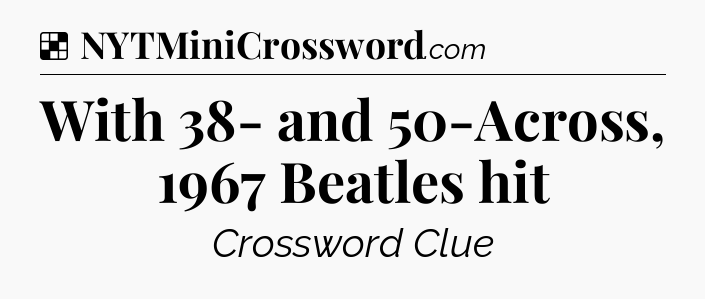 Solution: With 38- and 50-Across, 1967 Beatles hit - NYT Crossword