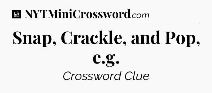 Snap, Crackle, and Pop, e.g - LA Times Crossword