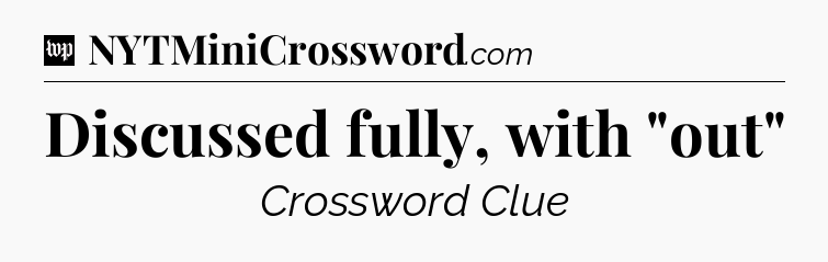 Discussed fully, with 