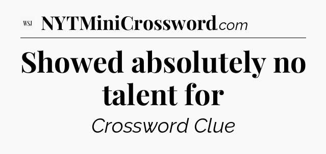Showed absolutely no talent for - WSJ Crossword