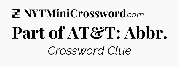 Solution: Part of AT&T: Abbr - NYT Crossword