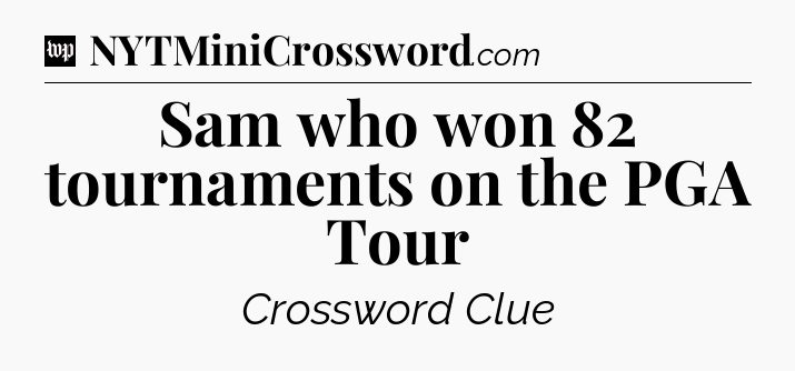 Sam who won 82 tournaments on the PGA Tour Crossword Clue