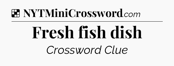 Solution: Fresh fish dish - NYT Crossword