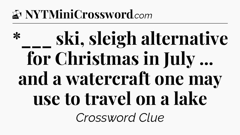*___ ski, sleigh alternative for Christmas in July ... and a watercraft one may use to travel on a lake - Daily Themed Classic Crossword