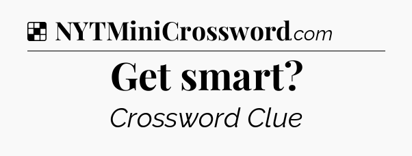 Solution: Get smart - NYT Crossword