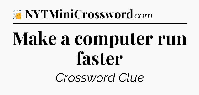 Make a computer run faster - 7 Little Words