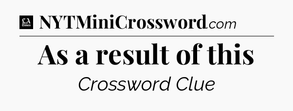 As a result of this - LA Times Crossword