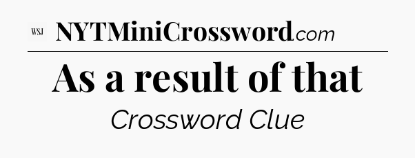 As a result of that - WSJ Crossword