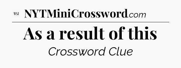 As a result of this - WSJ Crossword