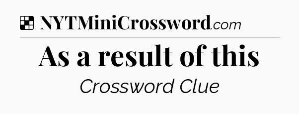 Solution: As a result of this - NYT Crossword